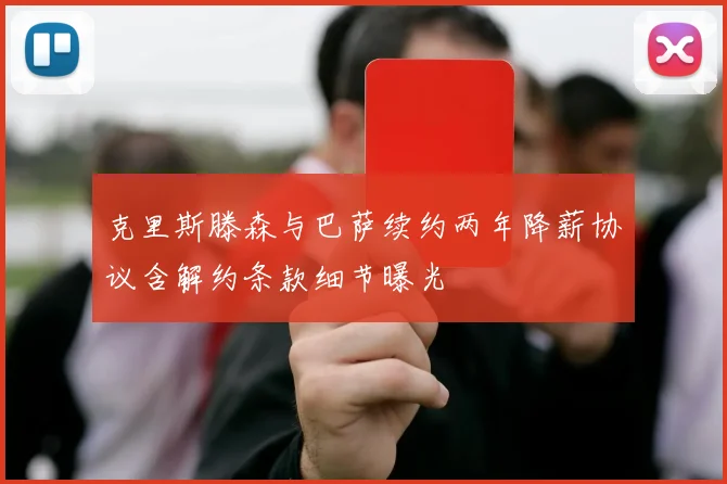 克里斯滕森与巴萨续约两年降薪协议含解约条款细节曝光