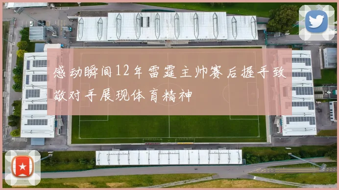 感动瞬间12年雷霆主帅赛后握手致敬对手展现体育精神