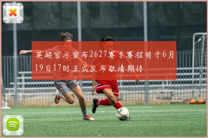 英超官方宣布2627赛季赛程将于6月19日17时正式发布敬请期待
