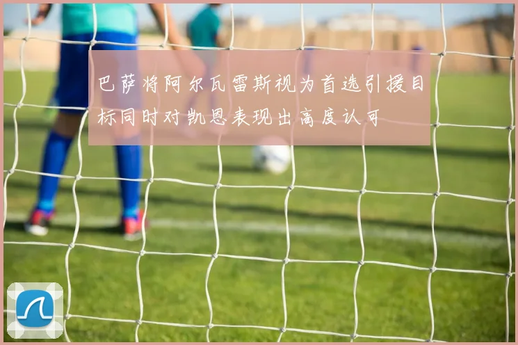 巴萨将阿尔瓦雷斯视为首选引援目标同时对凯恩表现出高度认可
