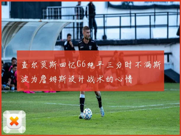 查尔莫斯回忆G6绝平三分时不满斯波为詹姆斯设计战术的心情