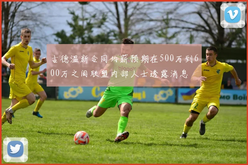 古德温新合同均薪预期在500万到600万之间联盟内部人士透露消息