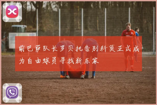 前巴萨队长罗贝托告别科莫正式成为自由球员寻找新东家