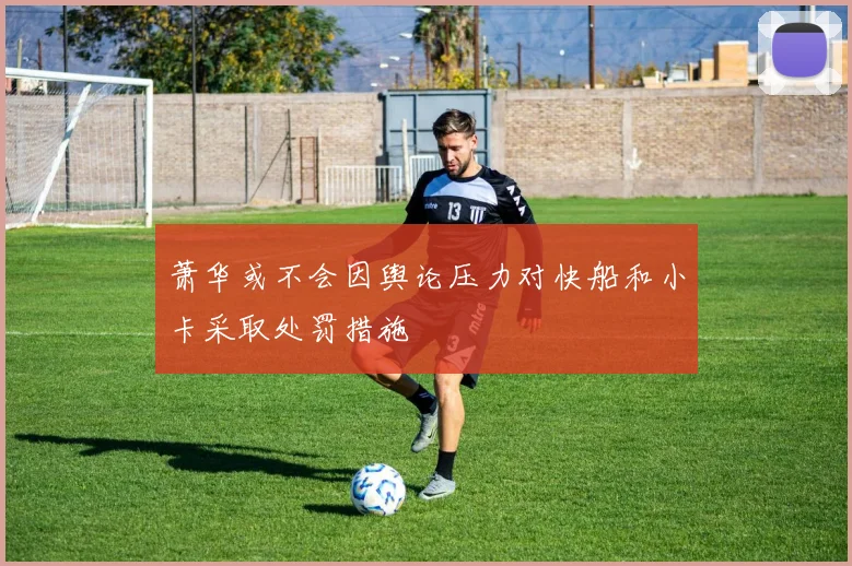 萧华或不会因舆论压力对快船和小卡采取处罚措施