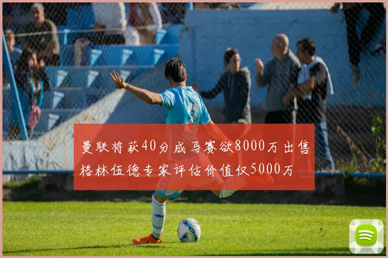 曼联将获40分成马赛欲8000万出售格林伍德专家评估价值仅5000万