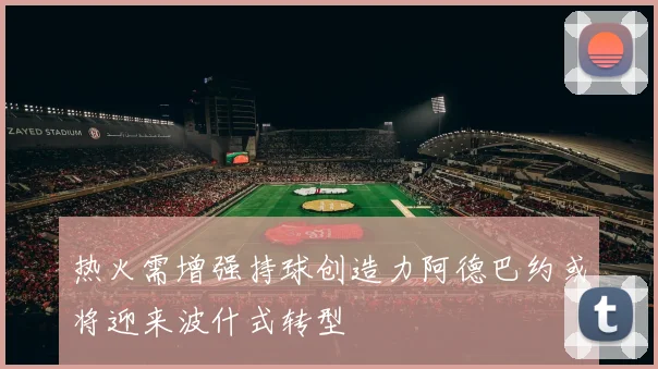 热火需增强持球创造力阿德巴约或将迎来波什式转型