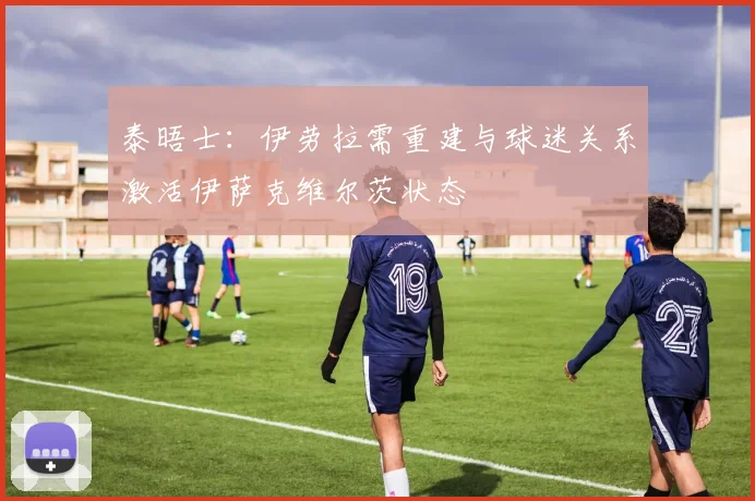 泰晤士：伊劳拉需重建与球迷关系激活伊萨克维尔茨状态