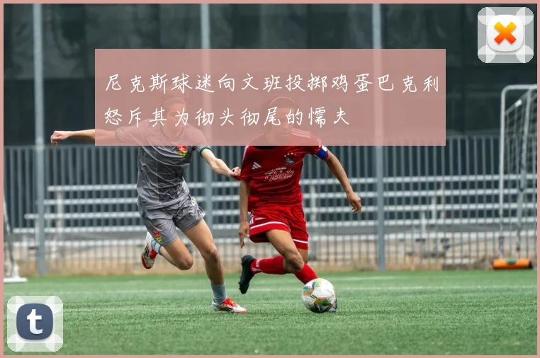 尼克斯球迷向文班投掷鸡蛋巴克利怒斥其为彻头彻尾的懦夫