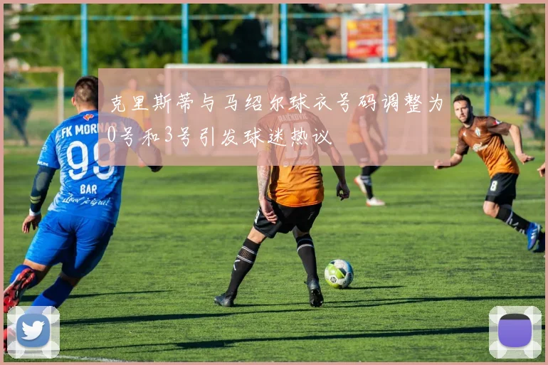 克里斯蒂与马绍尔球衣号码调整为0号和3号引发球迷热议