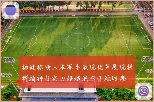 杨健称湖人本赛季表现优异展现拼搏精神与实力超越泡泡夺冠时期