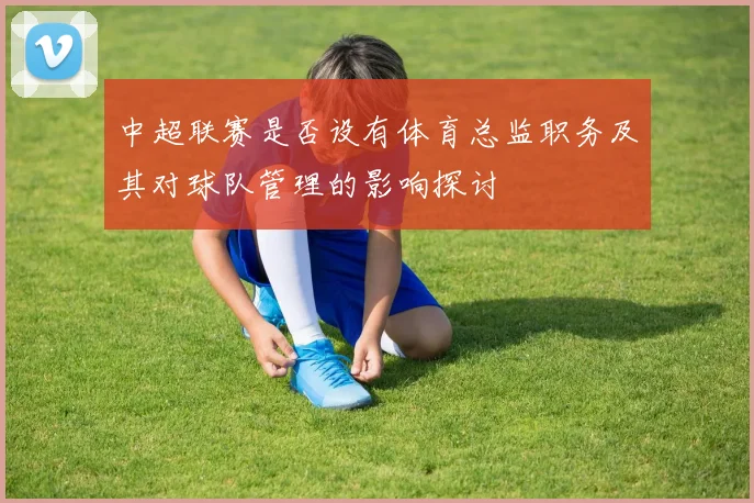 中超联赛是否设有体育总监职务及其对球队管理的影响探讨