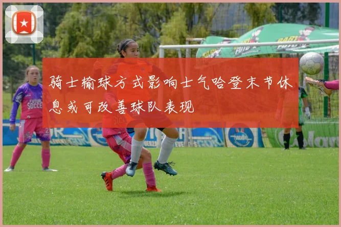骑士输球方式影响士气哈登末节休息或可改善球队表现