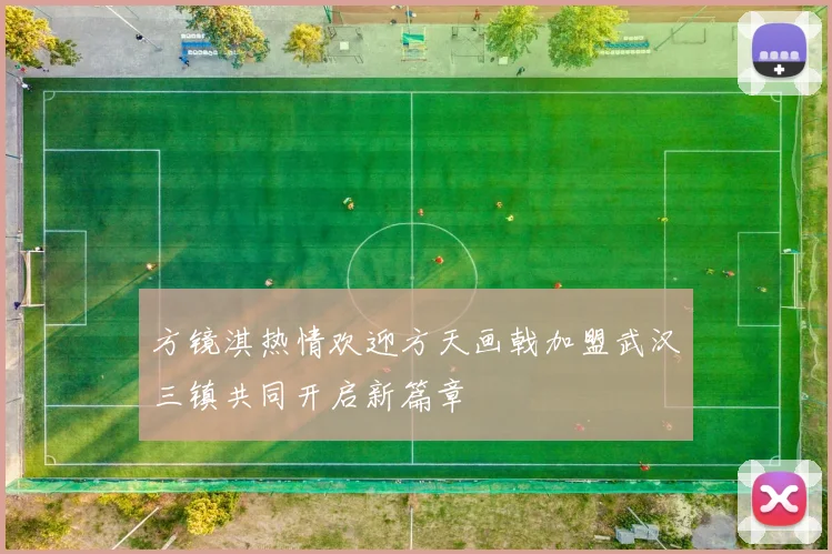 方镜淇热情欢迎方天画戟加盟武汉三镇共同开启新篇章
